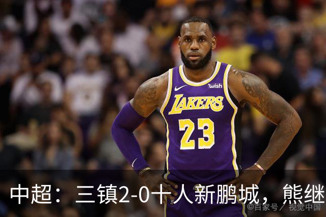 中超：三镇2-0十人新鹏城，熊继政、汪晋贤破门