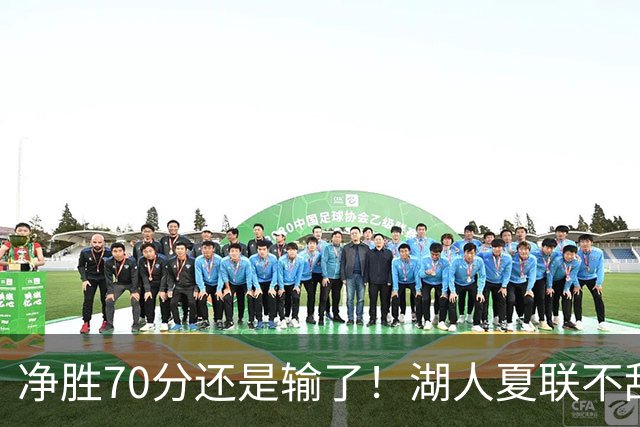 净胜70分还是输了！湖人夏联不敌勇士，被抢断绝杀无缘决赛！