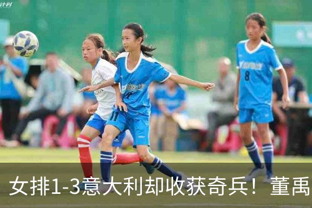 女排1-3意大利却收获奇兵！董禹含攻守兼备，可持续挖掘丰富主攻