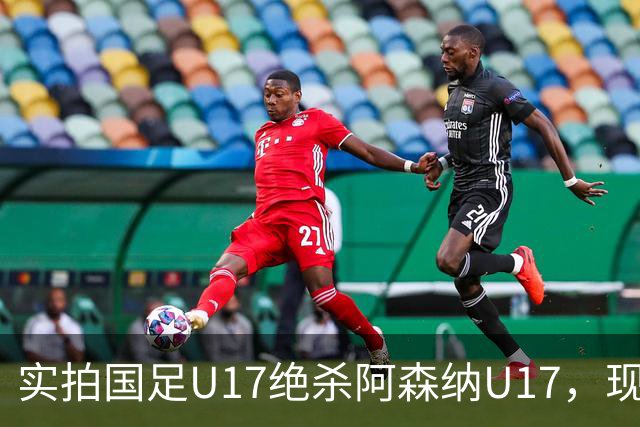 实拍国足U17绝杀阿森纳U17，现场直接陷入沸腾