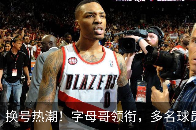 换号热潮！字母哥领衔，多名球员今夏换号码，布克告别1号生涯