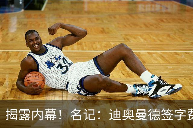 揭露内幕！名记：迪奥曼德签字费+佣金要近2000万，直接吓退巴黎