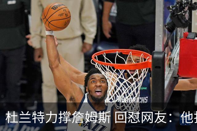 杜兰特力撑詹姆斯 回怼网友：他打了15年 是篮球的化身 无需质疑