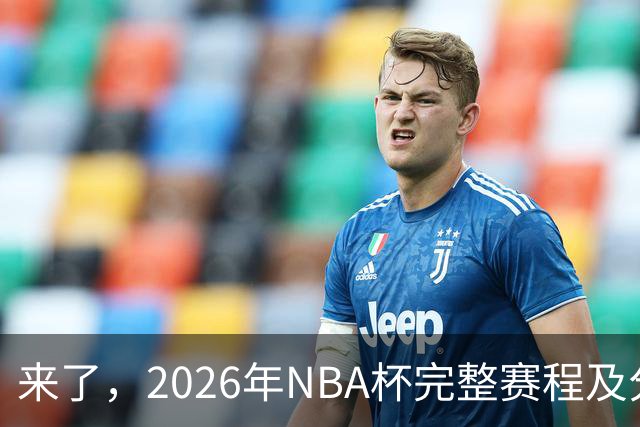 来了，2026年NBA杯完整赛程及分组，更有每场比赛的具体时间安排