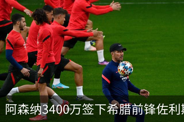 阿森纳3400万签下希腊前锋佐利斯 锁定罗杰斯替身启动B计划