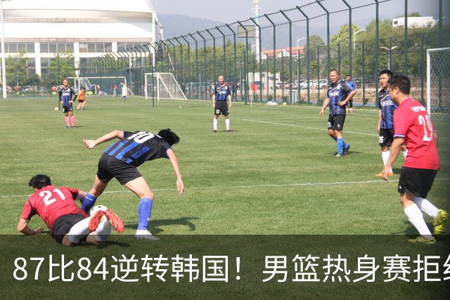 87比84逆转韩国！男篮热身赛拒绝两连败：U18中国队未来可期！