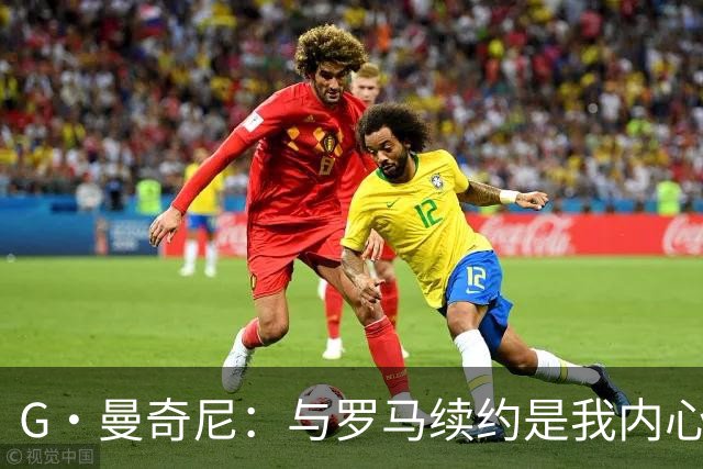 G·曼奇尼：与罗马续约是我内心的渴望，愿此情长存，终生红狼
