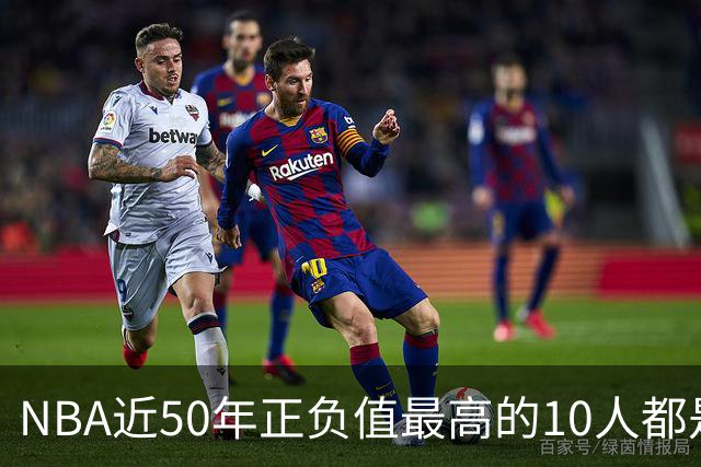 NBA近50年正负值最高的10人都是谁？现役4人上榜，詹姆斯第二